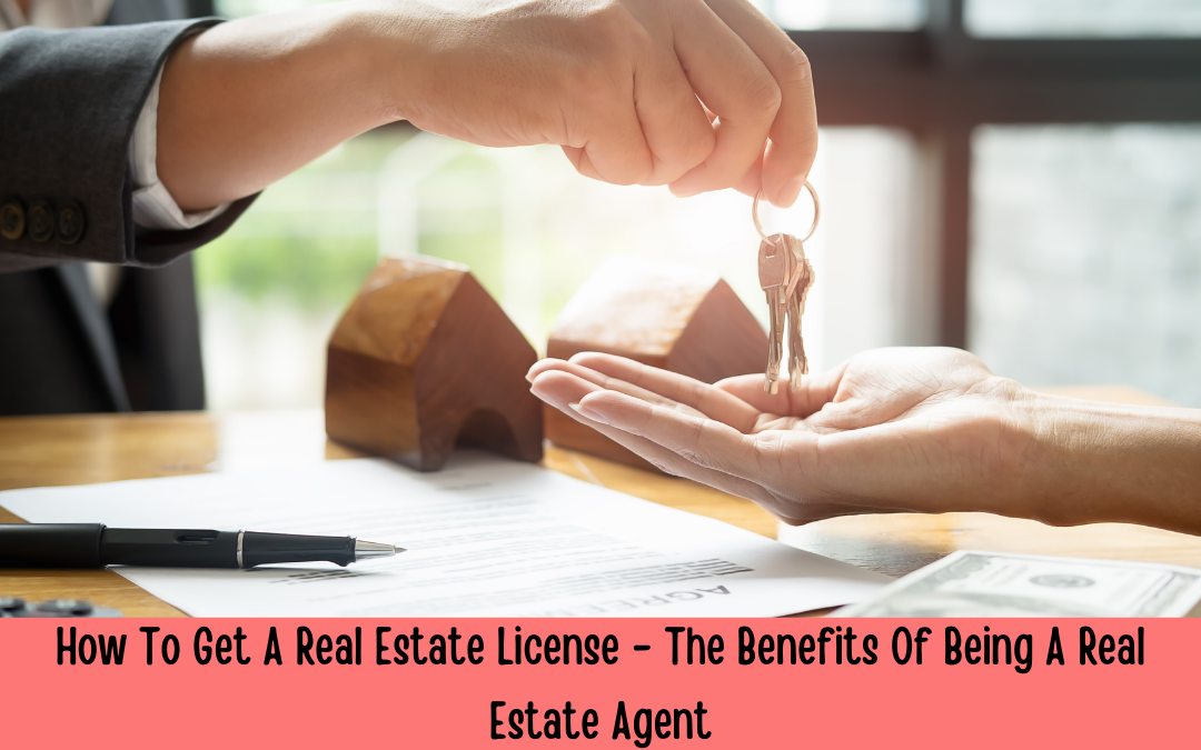 How To Get A Real Estate License – The Benefits Of Being A Real Estate Agent